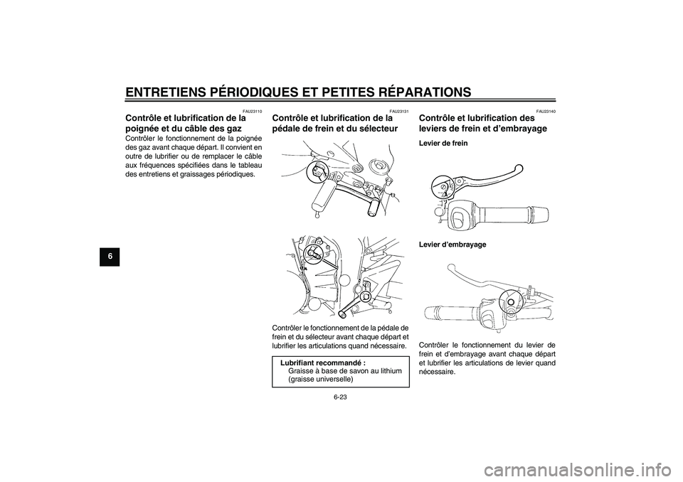 YAMAHA FZ6 N 2004 Notices Demploi (in French) ENTRETIENS PÉRIODIQUES ET PETITES RÉPARATIONS
6-23
6
FAU23110
Contrôle et lubrification de la
poignée et du câble des gaz Contrôler le fonctionnement de la poignée
des gaz avant chaque départ YAMAHA FZ6 N 2004 Notices Demploi (in French) ENTRETIENS PÉRIODIQUES ET PETITES RÉPARATIONS
6-23
6
FAU23110
Contrôle et lubrification de la
poignée et du câble des gaz Contrôler le fonctionnement de la poignée
des gaz avant chaque départ