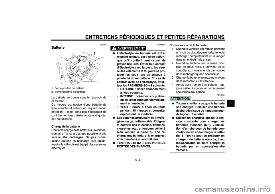 YAMAHA FZ6 N 2004 Notices Demploi (in French) ENTRETIENS PÉRIODIQUES ET PETITES RÉPARATIONS
6-26
6
FAU34370
Batterie La batterie se trouve sous le réservoir de
carburant.
Ce modèle est équipé d’une batterie de
type étanche et celle-ci ne YAMAHA FZ6 N 2004 Notices Demploi (in French) ENTRETIENS PÉRIODIQUES ET PETITES RÉPARATIONS
6-26
6
FAU34370
Batterie La batterie se trouve sous le réservoir de
carburant.
Ce modèle est équipé d’une batterie de
type étanche et celle-ci ne