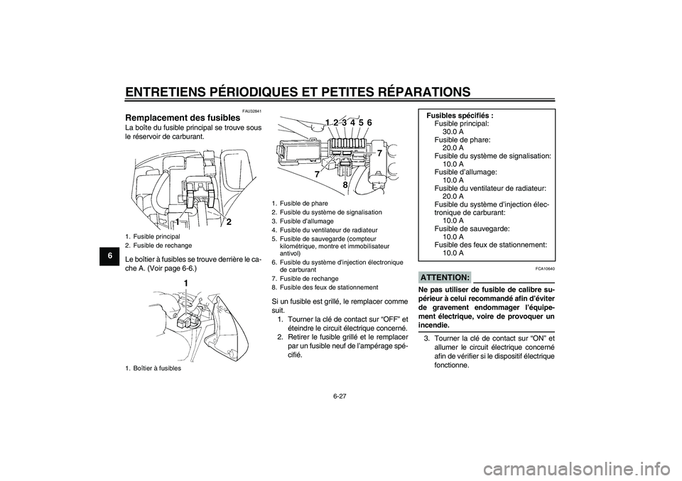 YAMAHA FZ6 N 2004 Notices Demploi (in French) ENTRETIENS PÉRIODIQUES ET PETITES RÉPARATIONS
6-27
6
FAU32841
Remplacement des fusibles La boîte du fusible principal se trouve sous
le réservoir de carburant.
Le boîtier à fusibles se trouve de YAMAHA FZ6 N 2004 Notices Demploi (in French) ENTRETIENS PÉRIODIQUES ET PETITES RÉPARATIONS
6-27
6
FAU32841
Remplacement des fusibles La boîte du fusible principal se trouve sous
le réservoir de carburant.
Le boîtier à fusibles se trouve de