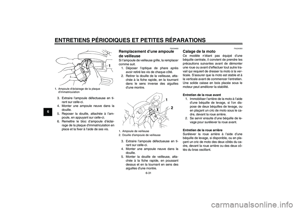 YAMAHA FZ6 N 2004 Notices Demploi (in French) ENTRETIENS PÉRIODIQUES ET PETITES RÉPARATIONS
6-31
6
3. Extraire l’ampoule défectueuse en ti-
rant sur celle-ci.
4. Monter une ampoule neuve dans la
douille.
5. Reposer la douille, attachée à l YAMAHA FZ6 N 2004 Notices Demploi (in French) ENTRETIENS PÉRIODIQUES ET PETITES RÉPARATIONS
6-31
6
3. Extraire l’ampoule défectueuse en ti-
rant sur celle-ci.
4. Monter une ampoule neuve dans la
douille.
5. Reposer la douille, attachée à l