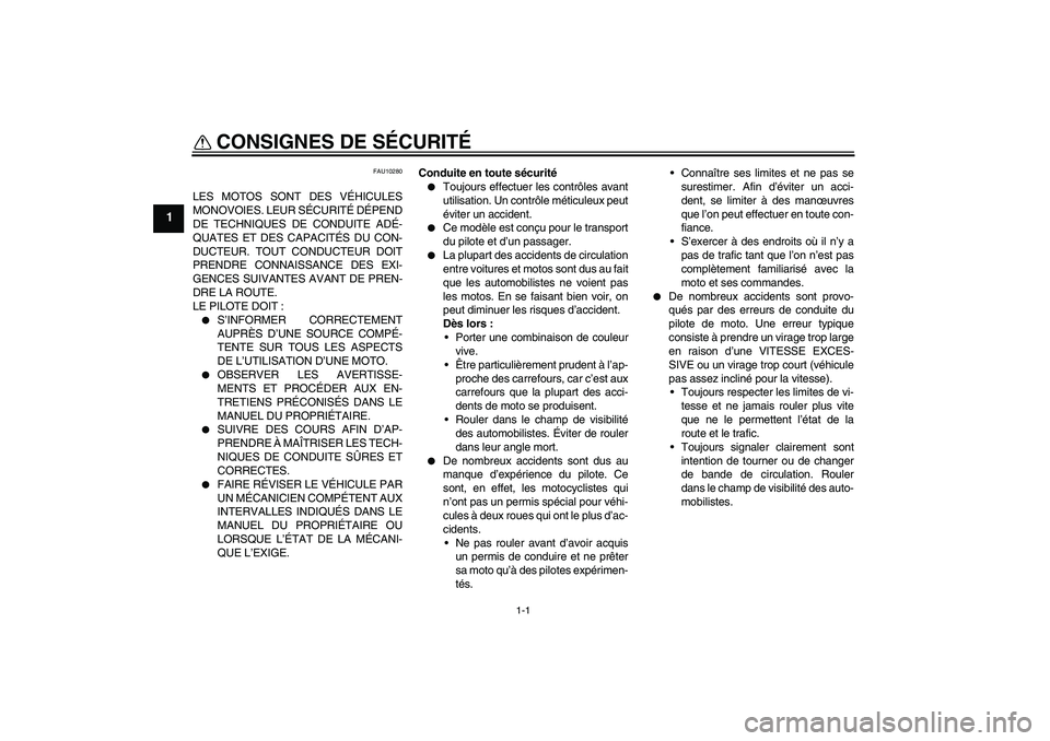 YAMAHA FZ6 N 2004  Notices Demploi (in French) 1-1
1
CONSIGNES DE SÉCURITÉ 
FAU10280
LES MOTOS SONT DES VÉHICULES
MONOVOIES. LEUR SÉCURITÉ DÉPEND
DE TECHNIQUES DE CONDUITE ADÉ-
QUATES ET DES CAPACITÉS DU CON-
DUCTEUR. TOUT CONDUCTEUR DOIT
