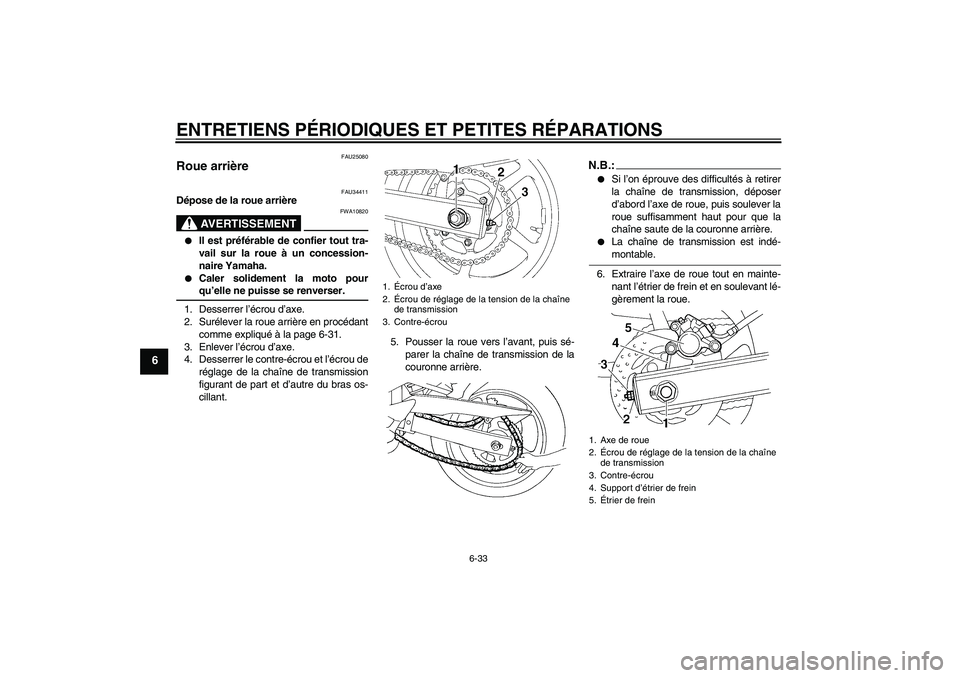 YAMAHA FZ6 N 2004  Notices Demploi (in French) ENTRETIENS PÉRIODIQUES ET PETITES RÉPARATIONS
6-33
6
FAU25080
Roue arrière 
FAU34411
Dépose de la roue arrière
AVERTISSEMENT
FWA10820

Il est préférable de confier tout tra-
vail sur la roue 