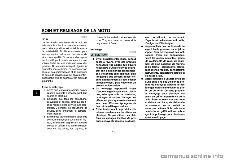 YAMAHA FZ6 N 2004  Notices Demploi (in French) SOIN ET REMISAGE DE LA MOTO
7-1
7
FAU26040
Soin Un des attraits incontestés de la moto ré-
side dans la mise à nu de son anatomie,
mais cette exposition est toutefois source
de vulnérabilité. Rou