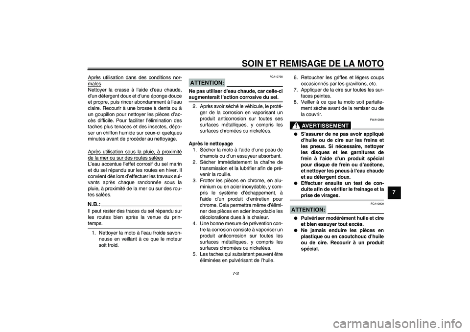 YAMAHA FZ6 N 2004  Notices Demploi (in French) SOIN ET REMISAGE DE LA MOTO
7-2
7
Après utilisation dans des conditions nor-malesNettoyer la crasse à l’aide d’eau chaude,
d’un détergent doux et d’une éponge douce
et propre, puis rincer 
