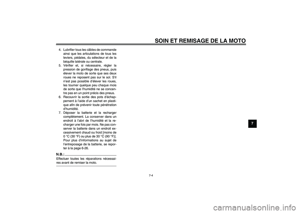 YAMAHA FZ6 N 2004  Notices Demploi (in French) SOIN ET REMISAGE DE LA MOTO
7-4
7
4. Lubrifier tous les câbles de commande
ainsi que les articulations de tous les
leviers, pédales, du sélecteur et de la
béquille latérale ou centrale.
5. Vérif