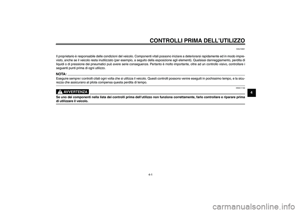YAMAHA FZ6 N 2004  Manuale duso (in Italian) CONTROLLI PRIMA DELL’UTILIZZO4-1
4
HAU15591
Il proprietario è responsabile delle condizioni del veicolo. Componenti vitali possono iniziare a deteriorarsi rapidamente ed in modo impre-
visto, anche