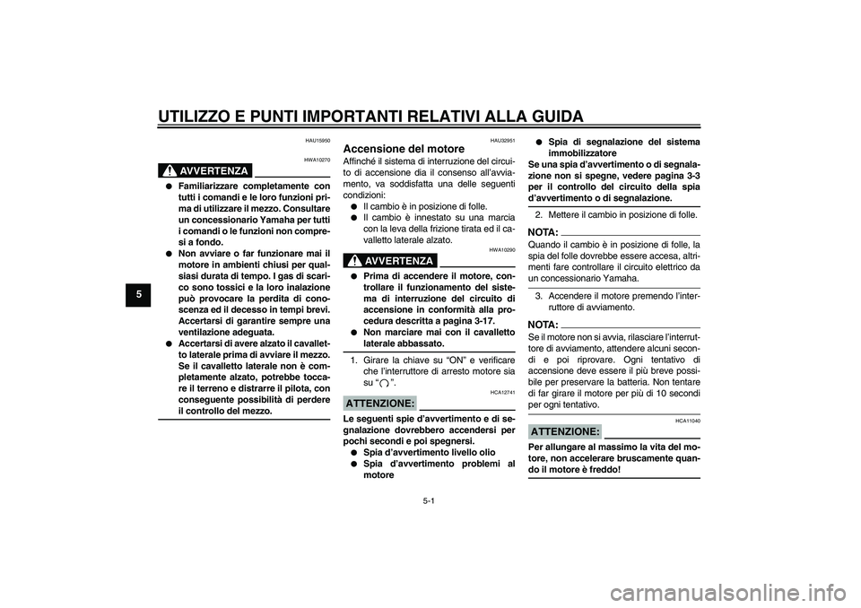 YAMAHA FZ6 N 2004  Manuale duso (in Italian) UTILIZZO E PUNTI IMPORTANTI RELATIVI ALLA GUIDA
5-1
5
HAU15950
AVVERTENZA
HWA10270

Familiarizzare completamente con
tutti i comandi e le loro funzioni pri-
ma di utilizzare il mezzo. Consultare
un c