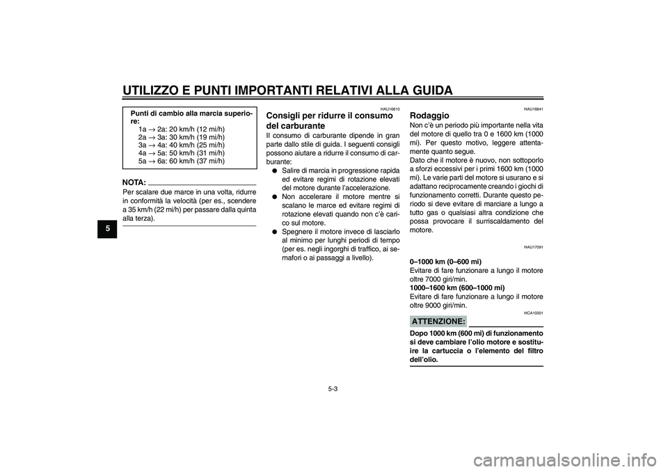 YAMAHA FZ6 N 2004  Manuale duso (in Italian) UTILIZZO E PUNTI IMPORTANTI RELATIVI ALLA GUIDA
5-3
5
NOTA :
Per scalare due marce in una volta, ridurre
in conformità la velocità (per es., scendere
a 35 km/h (22 mi/h) per passare dalla quintaalla