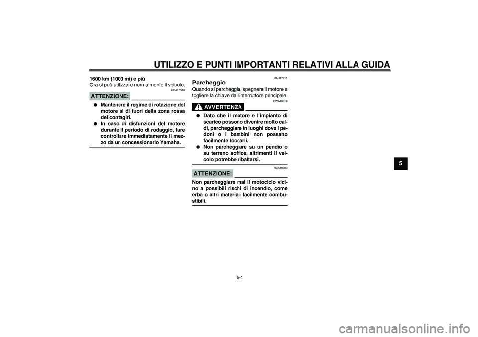 YAMAHA FZ6 N 2004  Manuale duso (in Italian) UTILIZZO E PUNTI IMPORTANTI RELATIVI ALLA GUIDA
5-4
5
1600 km (1000 mi) e più
Ora si può utilizzare normalmente il veicolo.ATTENZIONE:
HCA10310

Mantenere il regime di rotazione del
motore al di fu