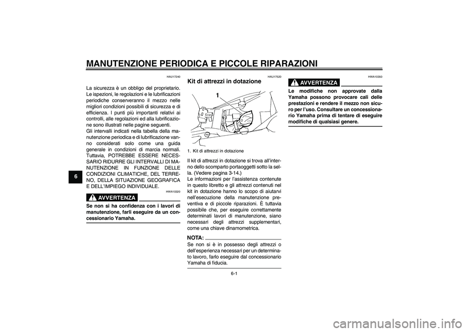 YAMAHA FZ6 N 2004  Manuale duso (in Italian) MANUTENZIONE PERIODICA E PICCOLE RIPARAZIONI
6-1
6
HAU17240
La sicurezza è un obbligo del proprietario.
Le ispezioni, le regolazioni e le lubrificazioni
periodiche conserveranno il mezzo nelle
miglio