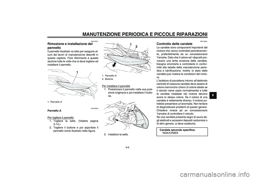 YAMAHA FZ6 N 2004  Manuale duso (in Italian) MANUTENZIONE PERIODICA E PICCOLE RIPARAZIONI
6-6
6
HAU18751
Rimozione e installazione del 
pannello Il pannello illustrato va tolto per eseguire al-
cuni dei lavori di manutenzione descritti in
questo