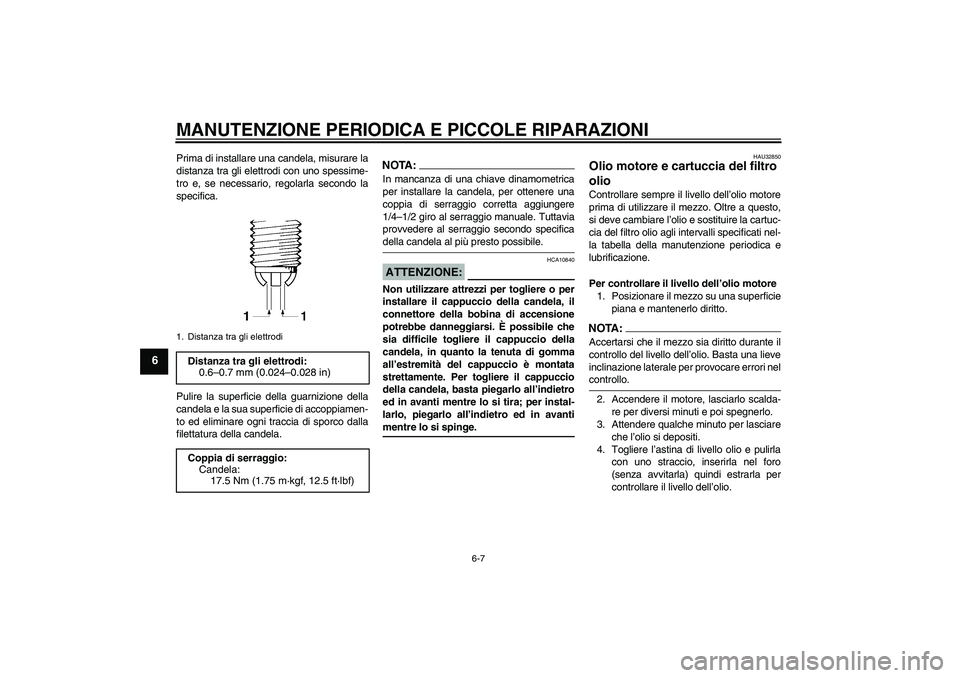 YAMAHA FZ6 N 2004  Manuale duso (in Italian) MANUTENZIONE PERIODICA E PICCOLE RIPARAZIONI
6-7
6
Prima di installare una candela, misurare la
distanza tra gli elettrodi con uno spessime-
tro e, se necessario, regolarla secondo la
specifica.
Pulir