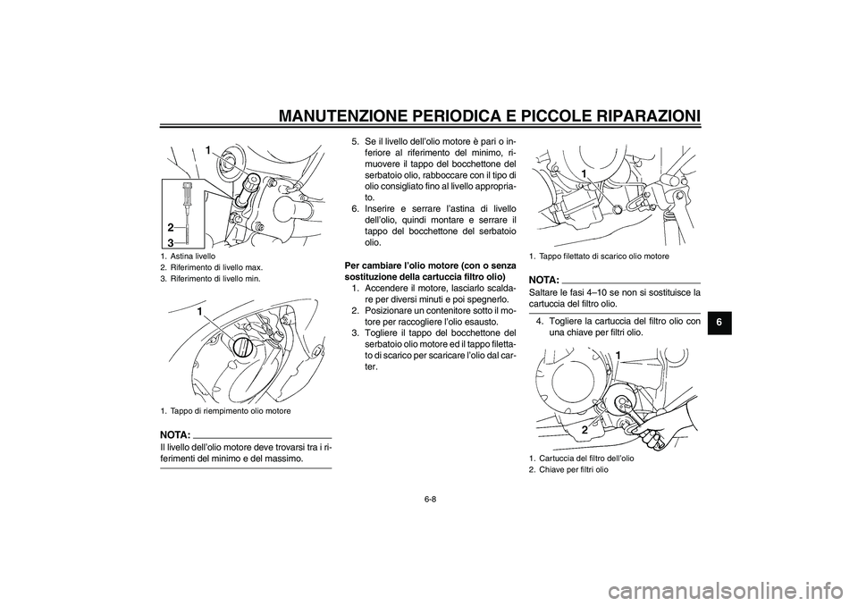 YAMAHA FZ6 N 2004  Manuale duso (in Italian) MANUTENZIONE PERIODICA E PICCOLE RIPARAZIONI
6-8
6
NOTA:Il livello dell’olio motore deve trovarsi tra i ri-ferimenti del minimo e del massimo.5. Se il livello dell’olio motore è pari o in-
ferior