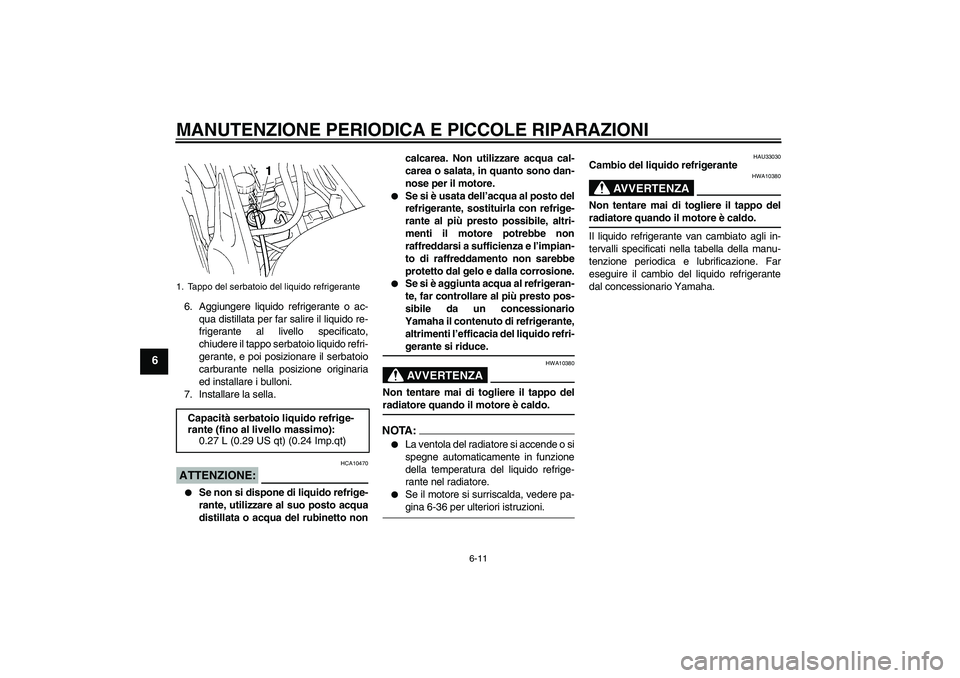 YAMAHA FZ6 N 2004  Manuale duso (in Italian) MANUTENZIONE PERIODICA E PICCOLE RIPARAZIONI
6-11
6
6. Aggiungere liquido refrigerante o ac-
qua distillata per far salire il liquido re-
frigerante al livello specificato,
chiudere il tappo serbatoio