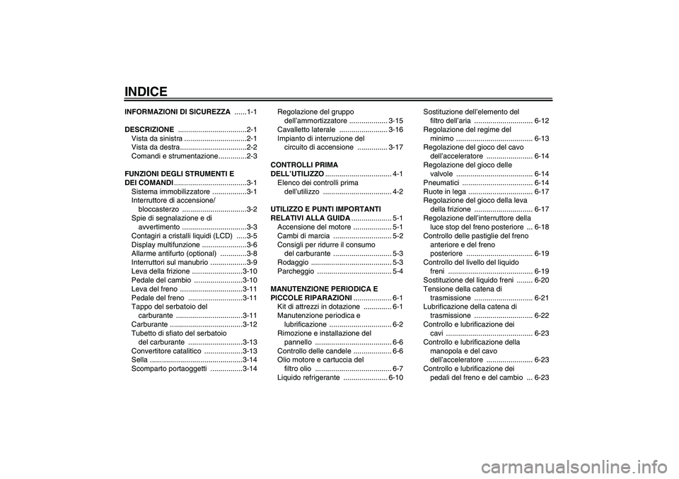 YAMAHA FZ6 N 2004  Manuale duso (in Italian) INDICEINFORMAZIONI DI SICUREZZA ......1-1
DESCRIZIONE ..................................2-1
Vista da sinistra ...............................2-1
Vista da destra.................................2-2
Com