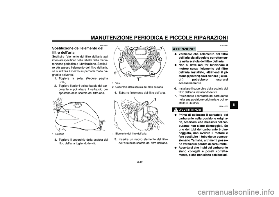 YAMAHA FZ6 N 2004  Manuale duso (in Italian) MANUTENZIONE PERIODICA E PICCOLE RIPARAZIONI
6-12
6
HAU34420
Sostituzione dell’elemento del 
filtro dell’aria Sostituire l’elemento del filtro dell’aria agli
intervalli specificati nella tabel