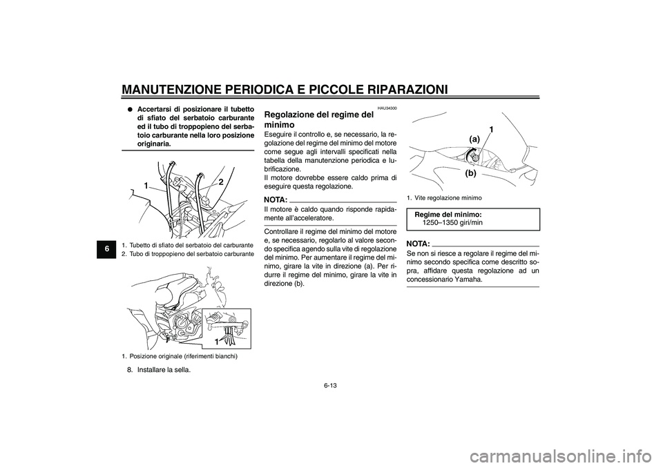 YAMAHA FZ6 N 2004  Manuale duso (in Italian) MANUTENZIONE PERIODICA E PICCOLE RIPARAZIONI
6-13
6

Accertarsi di posizionare il tubetto
di sfiato del serbatoio carburante
ed il tubo di troppopieno del serba-
toio carburante nella loro posizioneo