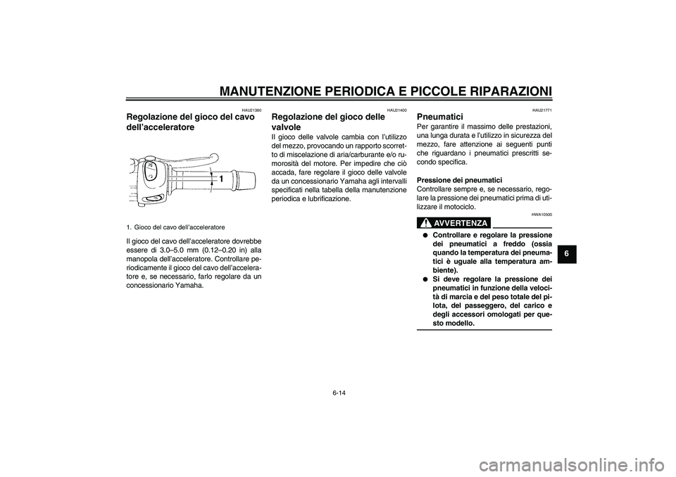 YAMAHA FZ6 N 2004  Manuale duso (in Italian) MANUTENZIONE PERIODICA E PICCOLE RIPARAZIONI
6-14
6
HAU21380
Regolazione del gioco del cavo 
dell’acceleratore Il gioco del cavo dell’acceleratore dovrebbe
essere di 3.0–5.0 mm (0.12–0.20 in) 