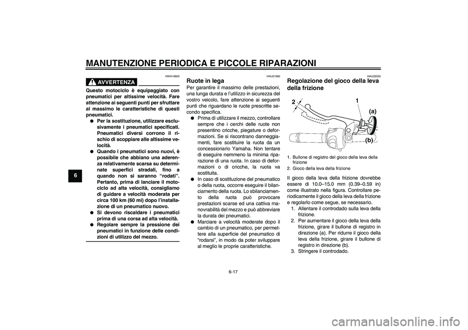 YAMAHA FZ6 N 2004  Manuale duso (in Italian) MANUTENZIONE PERIODICA E PICCOLE RIPARAZIONI
6-17
6
AVVERTENZA
HWA10600
Questo motociclo è equipaggiato con
pneumatici per altissime velocità. Fare
attenzione ai seguenti punti per sfruttare
al mass