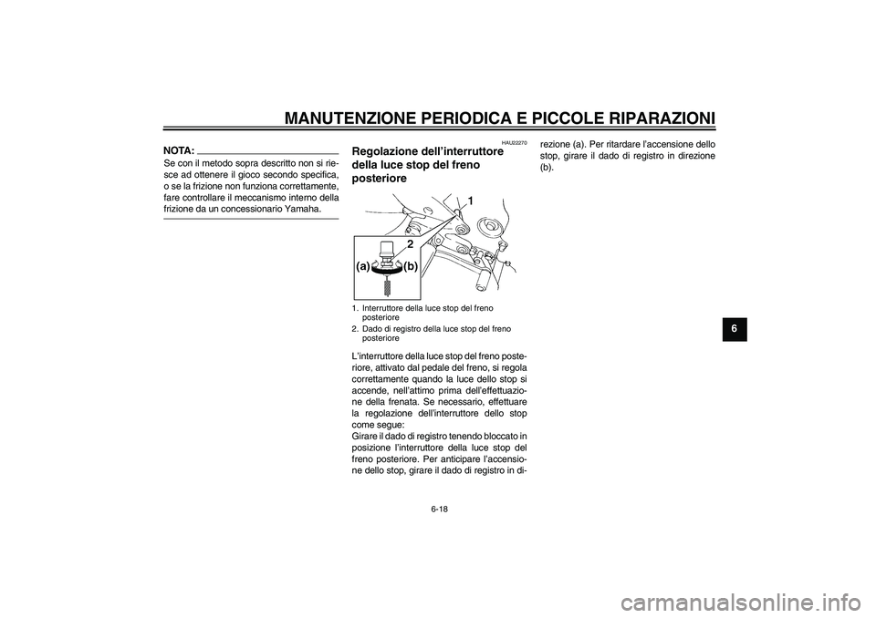 YAMAHA FZ6 N 2004  Manuale duso (in Italian) MANUTENZIONE PERIODICA E PICCOLE RIPARAZIONI
6-18
6
NOTA:Se con il metodo sopra descritto non si rie-
sce ad ottenere il gioco secondo specifica,
o se la frizione non funziona correttamente,
fare cont
