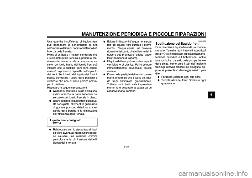 YAMAHA FZ6 N 2004  Manuale duso (in Italian) MANUTENZIONE PERIODICA E PICCOLE RIPARAZIONI
6-20
6
Una quantità insufficiente di liquido freni
può permettere la penetrazione di aria
nell’impianto dei freni, compromettendo l’ef-
ficienza dell