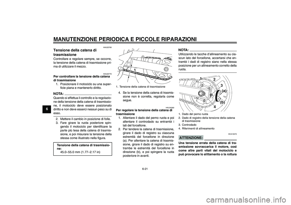YAMAHA FZ6 N 2004  Manuale duso (in Italian) MANUTENZIONE PERIODICA E PICCOLE RIPARAZIONI
6-21
6
HAU22760
Tensione della catena di 
trasmissione Controllare e regolare sempre, se occorre,
la tensione della catena di trasmissione pri-
ma di utili