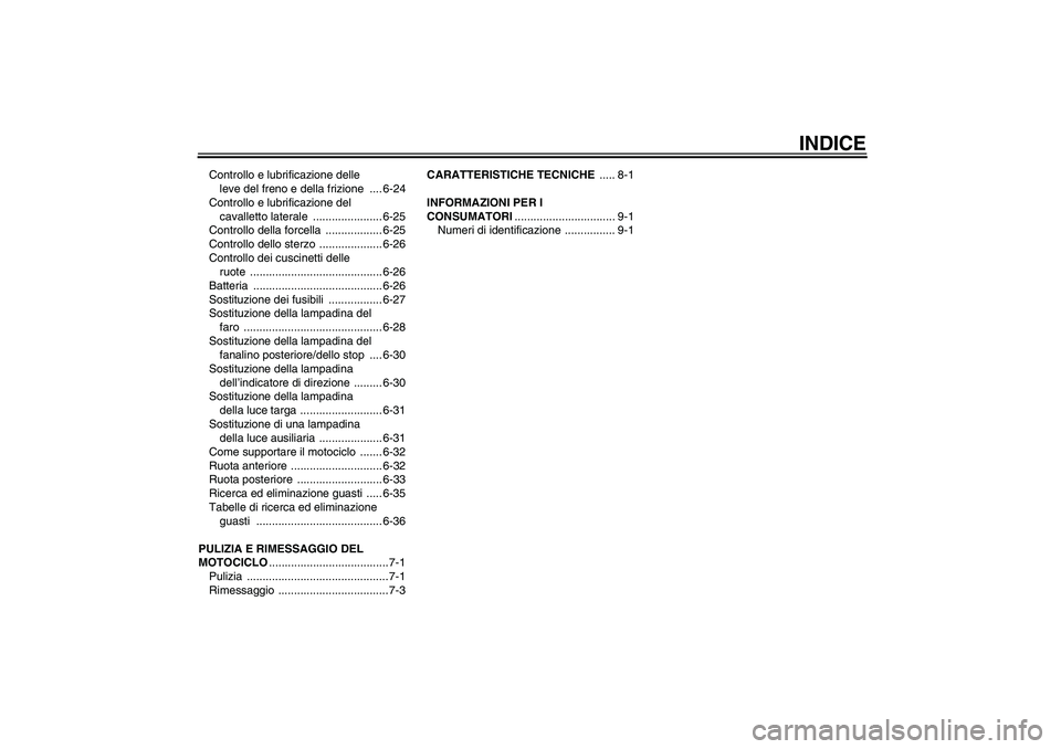 YAMAHA FZ6 N 2004  Manuale duso (in Italian) INDICE
Controllo e lubrificazione delle 
leve del freno e della frizione  .... 6-24
Controllo e lubrificazione del 
cavalletto laterale  ...................... 6-25
Controllo della forcella  .........