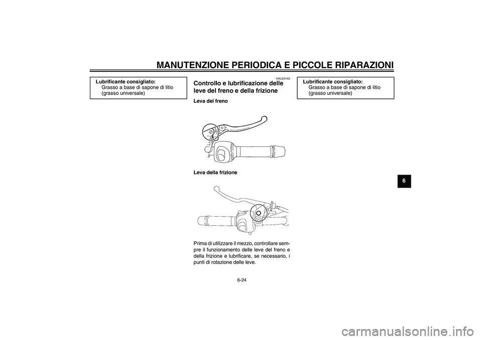 YAMAHA FZ6 N 2004  Manuale duso (in Italian) MANUTENZIONE PERIODICA E PICCOLE RIPARAZIONI
6-24
6
HAU23140
Controllo e lubrificazione delle 
leve del freno e della frizione Leva del freno
Leva della frizione
Prima di utilizzare il mezzo, controll