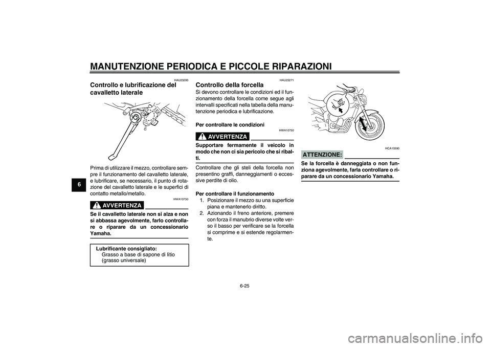 YAMAHA FZ6 N 2004  Manuale duso (in Italian) MANUTENZIONE PERIODICA E PICCOLE RIPARAZIONI
6-25
6
HAU23200
Controllo e lubrificazione del 
cavalletto laterale Prima di utilizzare il mezzo, controllare sem-
pre il funzionamento del cavalletto late