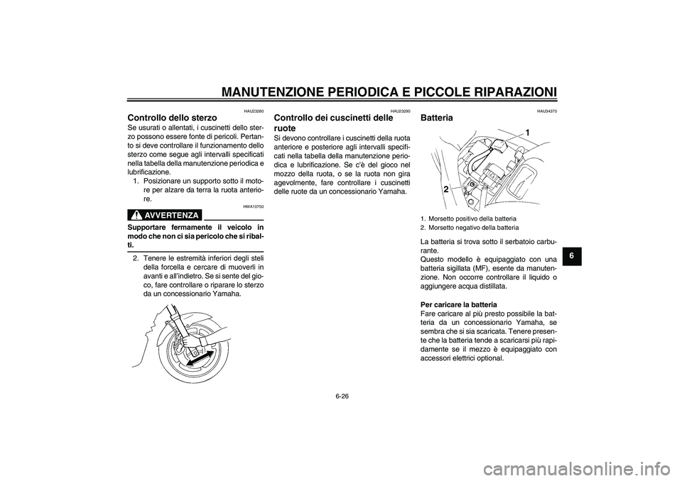 YAMAHA FZ6 N 2004  Manuale duso (in Italian) MANUTENZIONE PERIODICA E PICCOLE RIPARAZIONI
6-26
6
HAU23280
Controllo dello sterzo Se usurati o allentati, i cuscinetti dello ster-
zo possono essere fonte di pericoli. Pertan-
to si deve controllare