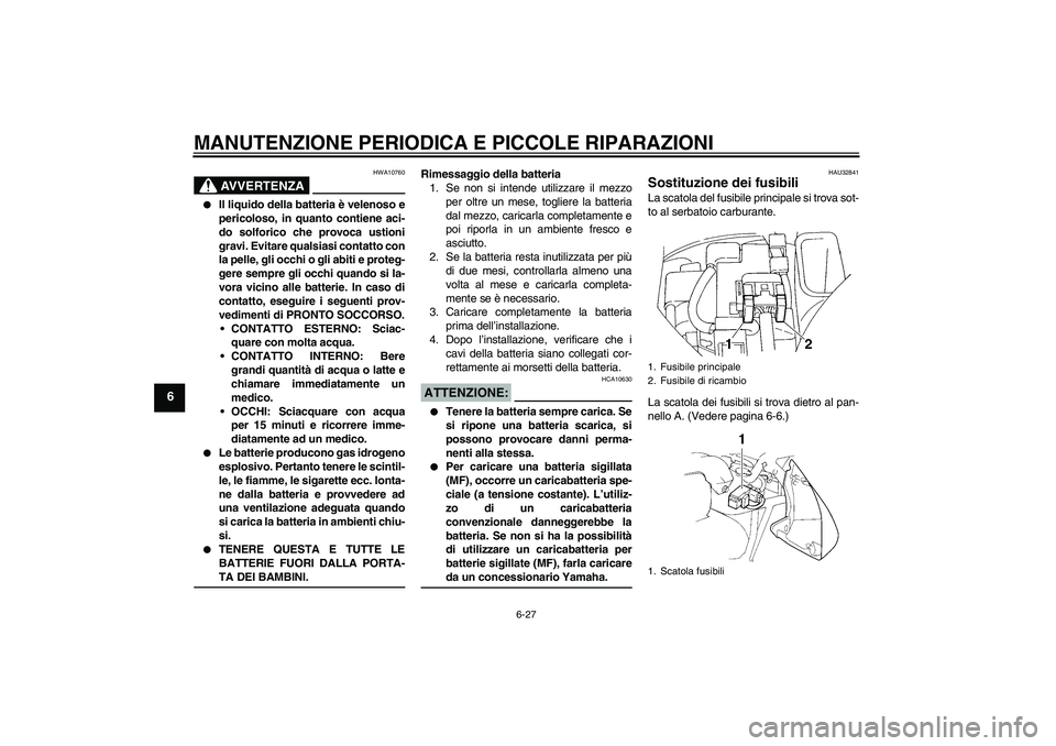 YAMAHA FZ6 N 2004  Manuale duso (in Italian) MANUTENZIONE PERIODICA E PICCOLE RIPARAZIONI
6-27
6
AVVERTENZA
HWA10760

Il liquido della batteria è velenoso e
pericoloso, in quanto contiene aci-
do solforico che provoca ustioni
gravi. Evitare qu