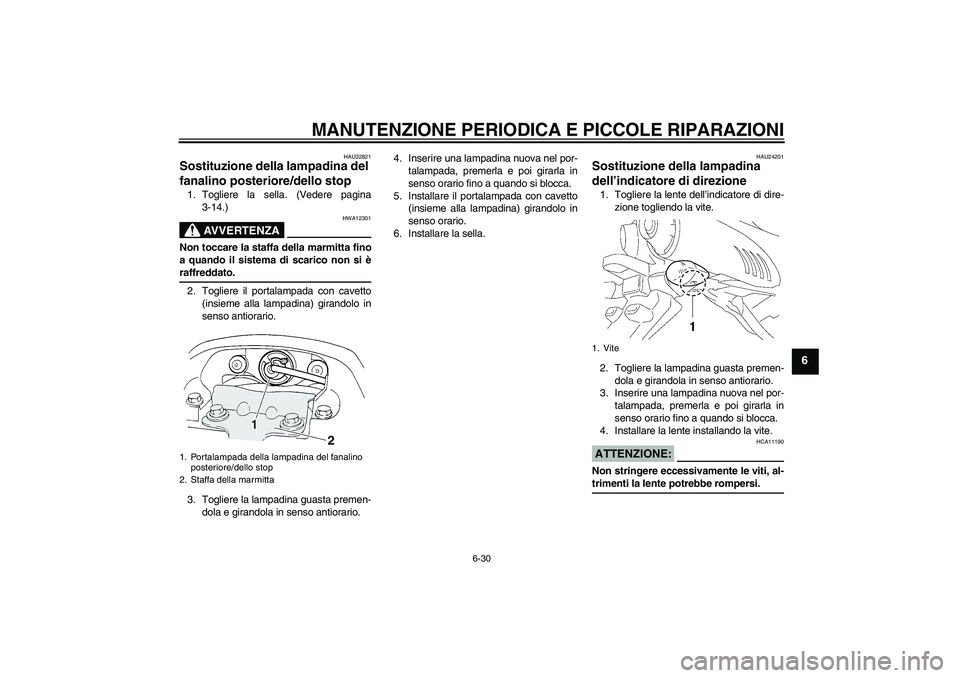 YAMAHA FZ6 N 2004  Manuale duso (in Italian) MANUTENZIONE PERIODICA E PICCOLE RIPARAZIONI
6-30
6
HAU32821
Sostituzione della lampadina del 
fanalino posteriore/dello stop 1. Togliere la sella. (Vedere pagina
3-14.)
AVVERTENZA
HWA12301
Non toccar
