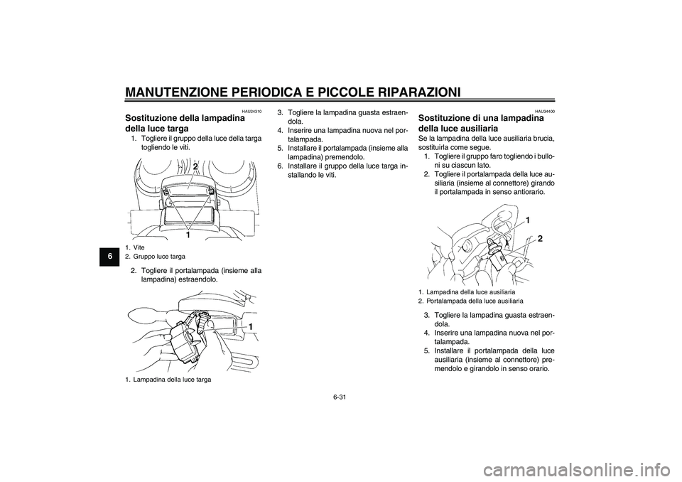 YAMAHA FZ6 N 2004  Manuale duso (in Italian) MANUTENZIONE PERIODICA E PICCOLE RIPARAZIONI
6-31
6
HAU24310
Sostituzione della lampadina 
della luce targa 1. Togliere il gruppo della luce della targa
togliendo le viti.
2. Togliere il portalampada 