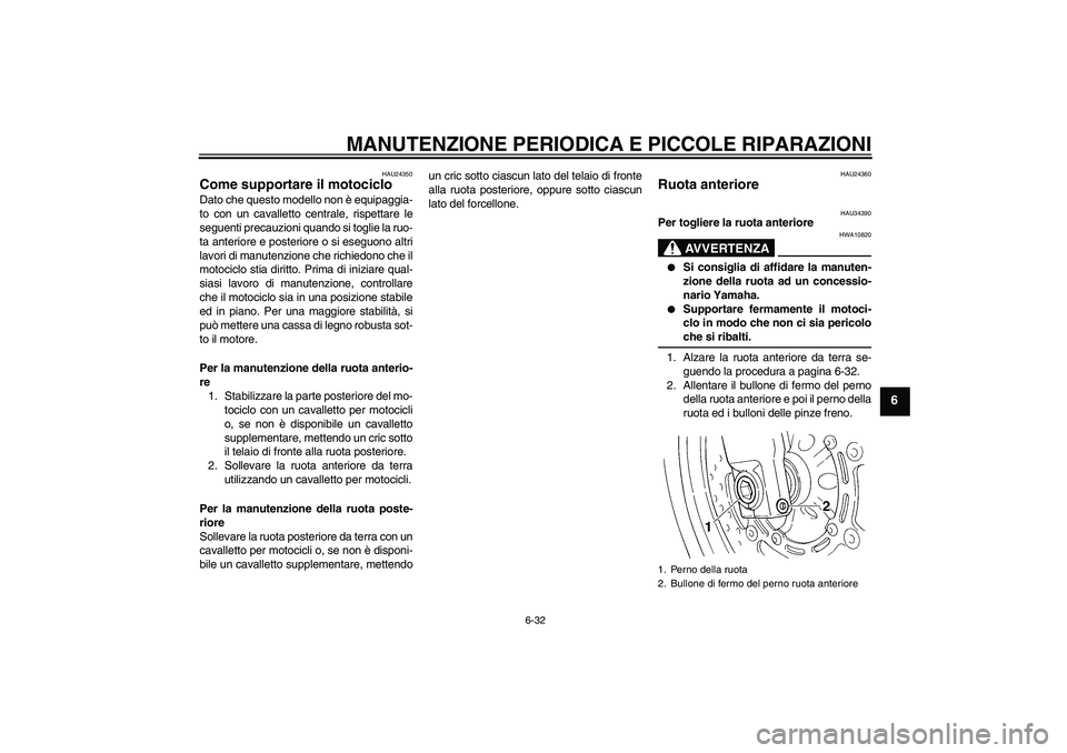 YAMAHA FZ6 N 2004  Manuale duso (in Italian) MANUTENZIONE PERIODICA E PICCOLE RIPARAZIONI
6-32
6
HAU24350
Come supportare il motociclo Dato che questo modello non è equipaggia-
to con un cavalletto centrale, rispettare le
seguenti precauzioni q