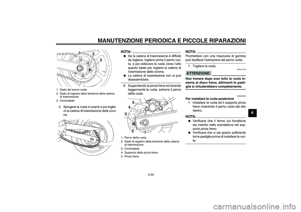 YAMAHA FZ6 N 2004  Manuale duso (in Italian) MANUTENZIONE PERIODICA E PICCOLE RIPARAZIONI
6-34
6
5. Spingere la ruota in avanti e poi toglie-
re la catena di trasmissione dalla coro-
na.
NOTA:
Se la catena di trasmissione è difficile
da toglie