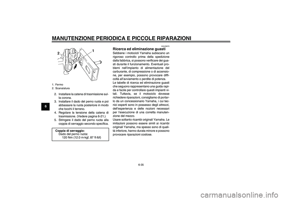 YAMAHA FZ6 N 2004  Manuale duso (in Italian) MANUTENZIONE PERIODICA E PICCOLE RIPARAZIONI
6-35
6
2. Installare la catena di trasmissione sul-
la corona.
3. Installare il dado del perno ruota e poi
abbassare la ruota posteriore in modo
che tocchi