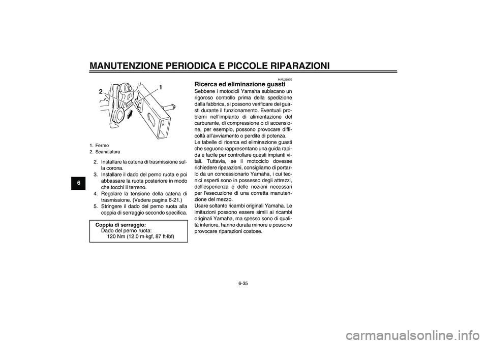 YAMAHA FZ6 N 2004  Manuale duso (in Italian) MANUTENZIONE PERIODICA E PICCOLE RIPARAZIONI
6-35
6
2. Installare la catena di trasmissione sul-
la corona.
3. Installare il dado del perno ruota e poi
abbassare la ruota posteriore in modo
che tocchi