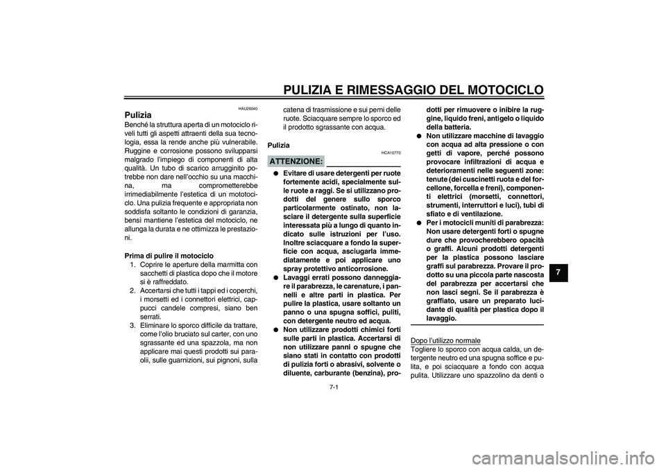 YAMAHA FZ6 N 2004  Manuale duso (in Italian) PULIZIA E RIMESSAGGIO DEL MOTOCICLO
7-1
7
HAU26040
Pulizia Benché la struttura aperta di un motociclo ri-
veli tutti gli aspetti attraenti della sua tecno-
logia, essa la rende anche più vulnerabile