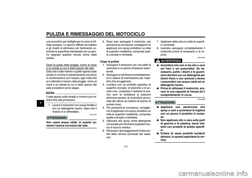 YAMAHA FZ6 N 2004  Manuale duso (in Italian) PULIZIA E RIMESSAGGIO DEL MOTOCICLO
7-2
7
uno scovolino per bottiglie per le zone di dif-
ficile accesso. Lo sporco difficile da trattare
e gli insetti si eliminano più facilmente co-
prendo la super