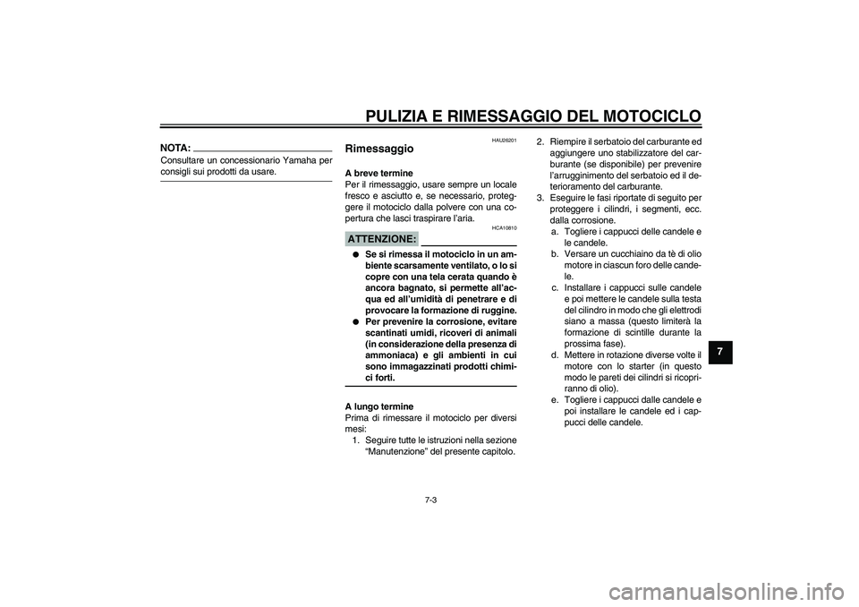 YAMAHA FZ6 N 2004  Manuale duso (in Italian) PULIZIA E RIMESSAGGIO DEL MOTOCICLO
7-3
7
NOTA:Consultare un concessionario Yamaha perconsigli sui prodotti da usare.
HAU26201
Rimessaggio A breve termine
Per il rimessaggio, usare sempre un locale
fr