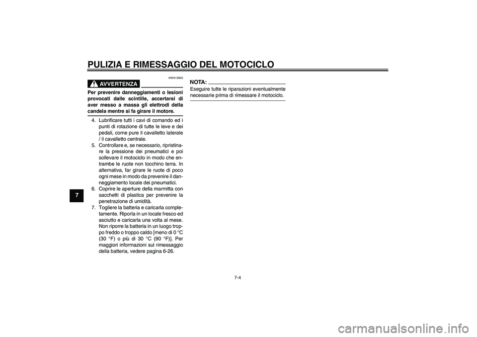 YAMAHA FZ6 N 2004  Manuale duso (in Italian) PULIZIA E RIMESSAGGIO DEL MOTOCICLO
7-4
7
AVVERTENZA
HWA10950
Per prevenire danneggiamenti o lesioni
provocati dalle scintille, accertarsi di
aver messo a massa gli elettrodi dellacandela mentre si fa