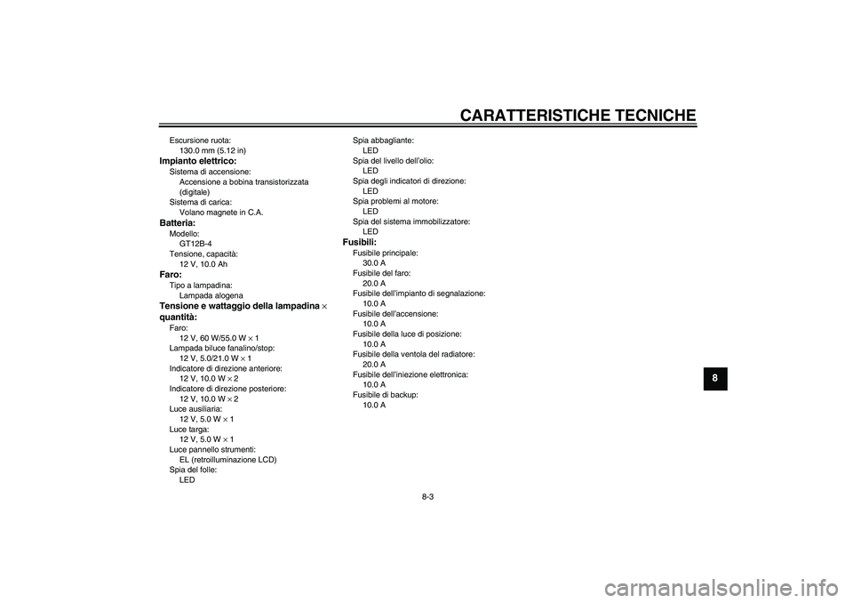 YAMAHA FZ6 N 2004  Manuale duso (in Italian) CARATTERISTICHE TECNICHE
8-3
8
Escursione ruota:
130.0 mm (5.12 in)Impianto elettrico:Sistema di accensione:
Accensione a bobina transistorizzata 
(digitale)
Sistema di carica:
Volano magnete in C.A.B
