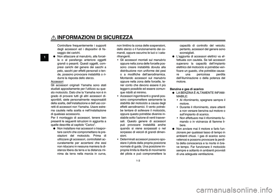 YAMAHA FZ6 N 2004  Manuale duso (in Italian) INFORMAZIONI DI SICUREZZA
1-3
1
Controllare frequentemente i supporti
degli accessori ed i dispositivi di fis-
saggio dei carichi.

Non attaccare al manubrio, alla forcel-
la o al parafango anteriore