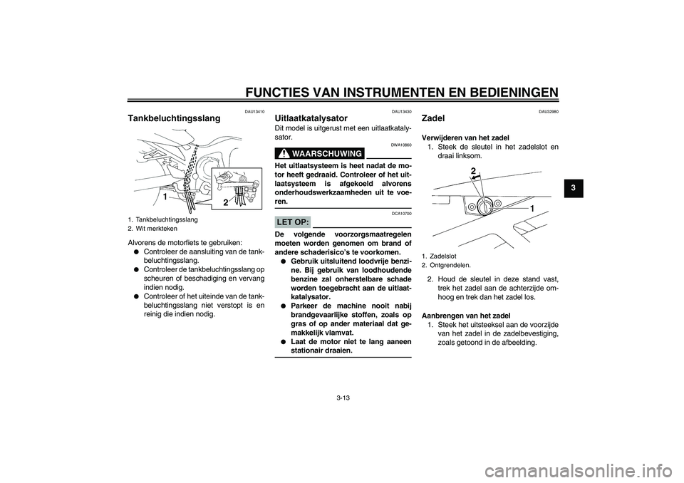 YAMAHA FZ6 N 2004  Instructieboekje (in Dutch) FUNCTIES VAN INSTRUMENTEN EN BEDIENINGEN
3-13
3
DAU13410
Tankbeluchtingsslang Alvorens de motorfiets te gebruiken:
Controleer de aansluiting van de tank-
beluchtingsslang.

Controleer de tankbelucht