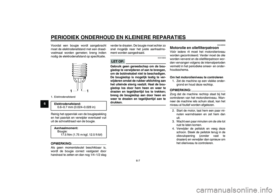 YAMAHA FZ6 N 2004  Instructieboekje (in Dutch) PERIODIEK ONDERHOUD EN KLEINERE REPARATIES
6-7
6
Voordat een bougie wordt aangebracht
moet de elektrodenafstand met een draad-
voelmaat worden gemeten; breng indien
nodig de elektrodenafstand op speci