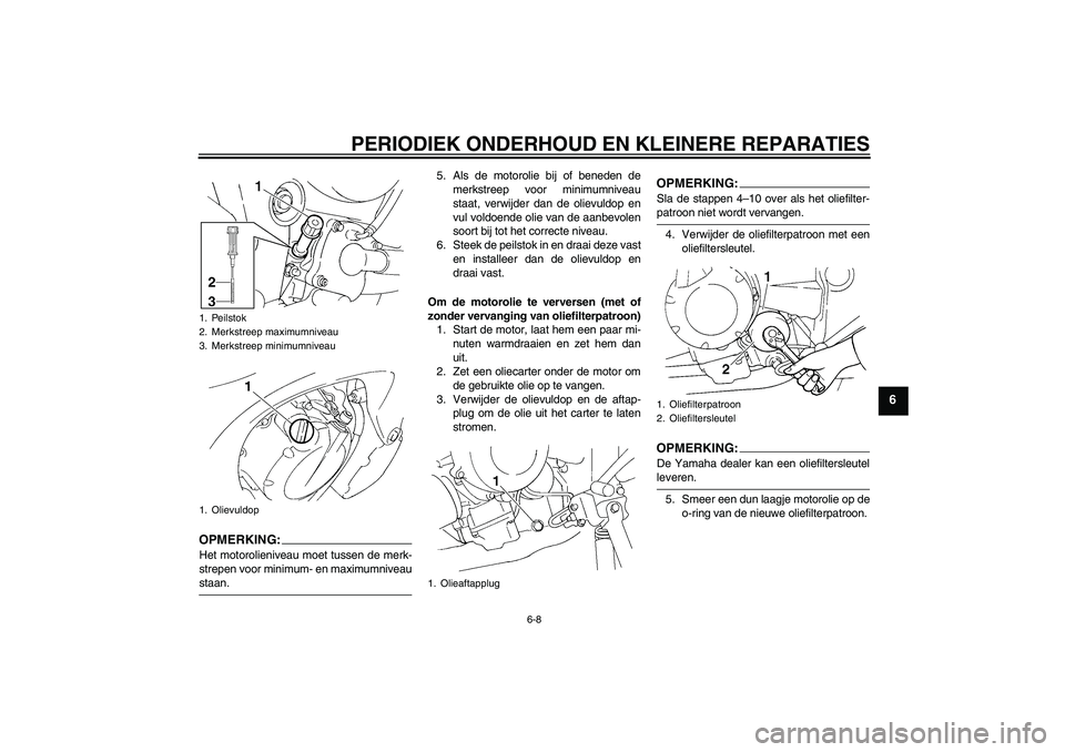 YAMAHA FZ6 N 2004  Instructieboekje (in Dutch) PERIODIEK ONDERHOUD EN KLEINERE REPARATIES
6-8
6
OPMERKING:Het motorolieniveau moet tussen de merk-
strepen voor minimum- en maximumniveaustaan.5. Als de motorolie bij of beneden de
merkstreep voor mi