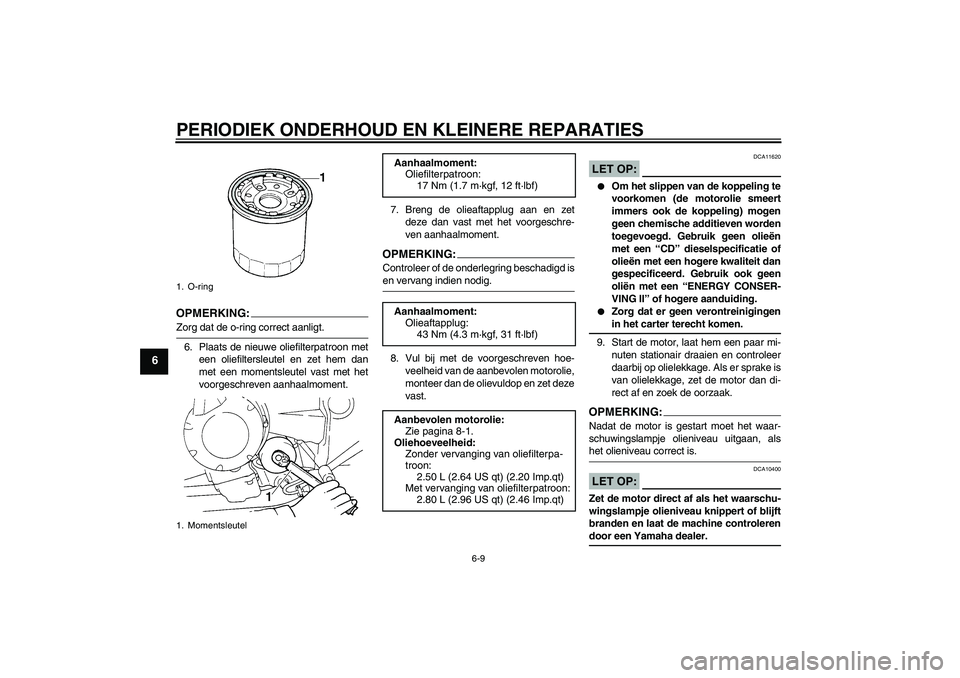 YAMAHA FZ6 N 2004  Instructieboekje (in Dutch) PERIODIEK ONDERHOUD EN KLEINERE REPARATIES
6-9
6
OPMERKIN
G:
Zorg dat de o-ring correct aanligt.
6. Plaats de nieuwe oliefilterpatroon met
een oliefiltersleutel en zet hem dan
met een momentsleutel va