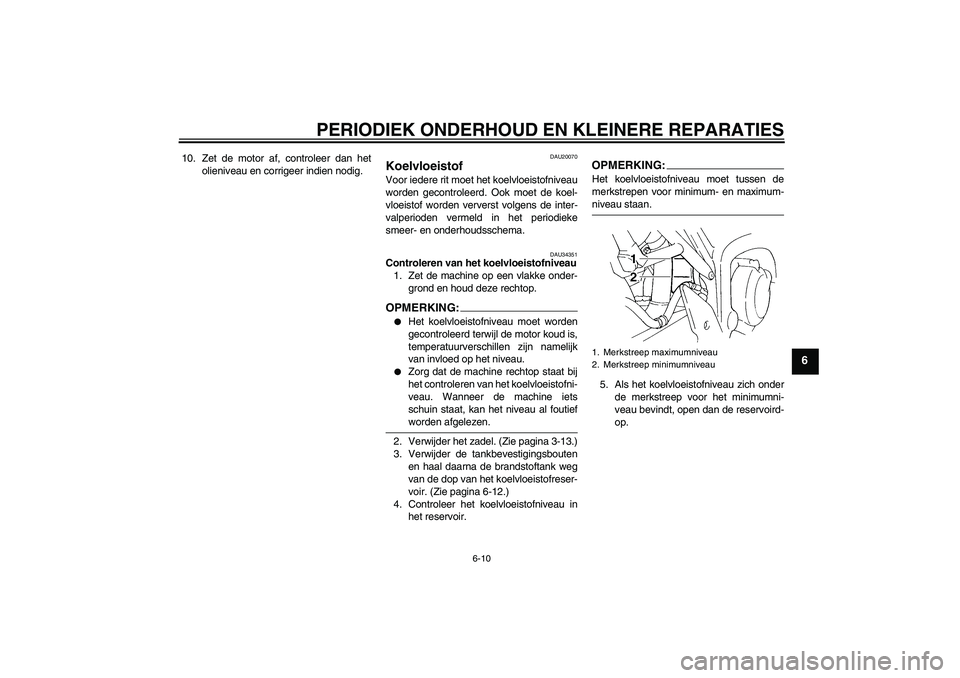 YAMAHA FZ6 N 2004  Instructieboekje (in Dutch) PERIODIEK ONDERHOUD EN KLEINERE REPARATIES
6-10
6
10. Zet de motor af, controleer dan het
olieniveau en corrigeer indien nodig.
DAU20070
Koelvloeistof Voor iedere rit moet het koelvloeistofniveau
word