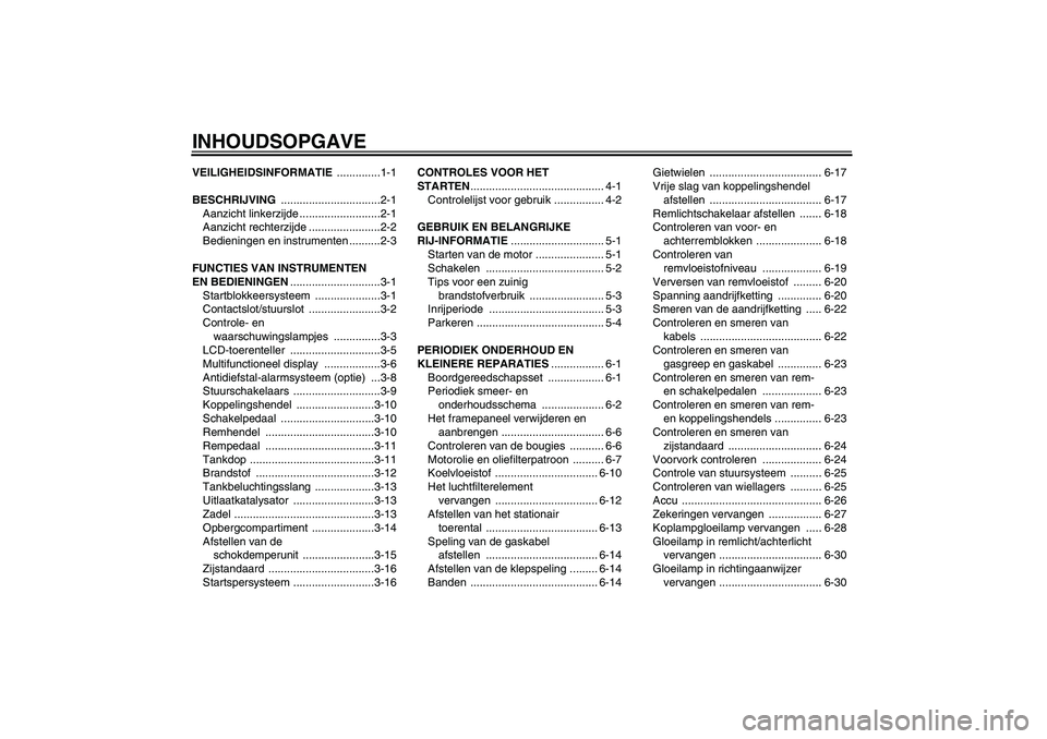 YAMAHA FZ6 N 2004  Instructieboekje (in Dutch) INHOUDSOPGAVEVEILIGHEIDSINFORMATIE ..............1-1
BESCHRIJVING ................................2-1
Aanzicht linkerzijde ..........................2-1
Aanzicht rechterzijde .......................2-