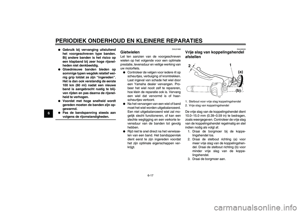YAMAHA FZ6 N 2004  Instructieboekje (in Dutch) PERIODIEK ONDERHOUD EN KLEINERE REPARATIES
6-17
6

Gebruik bij vervanging uitsluitend
het voorgeschreven type banden.
Bij andere banden is het risico op
een klapband bij zeer hoge rijsnel-
heden niet